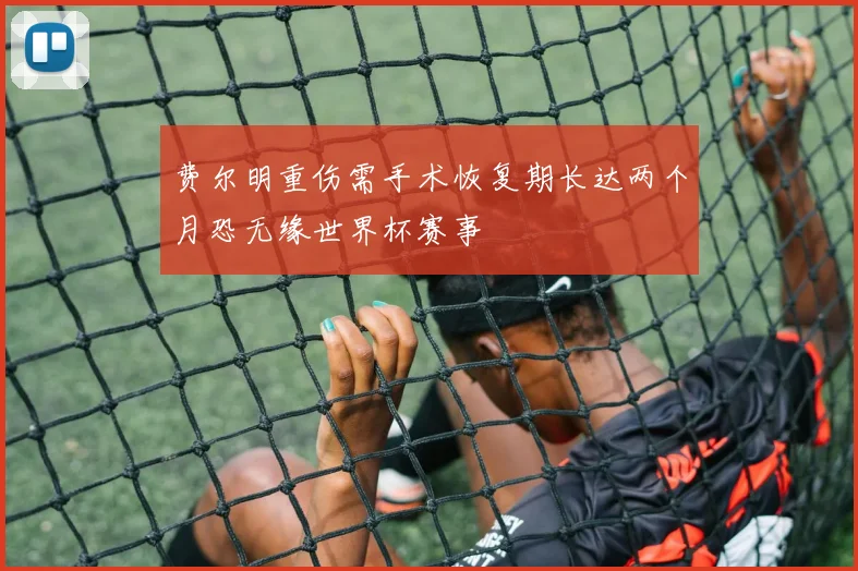 费尔明重伤需手术恢复期长达两个月恐无缘世界杯赛事