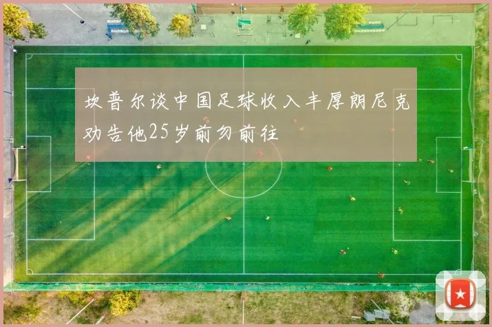 坎普尔谈中国足球收入丰厚朗尼克劝告他25岁前勿前往