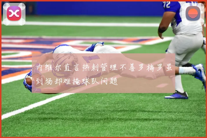 内维尔直言热刺管理不善罗梅罗虽到场却难掩球队问题