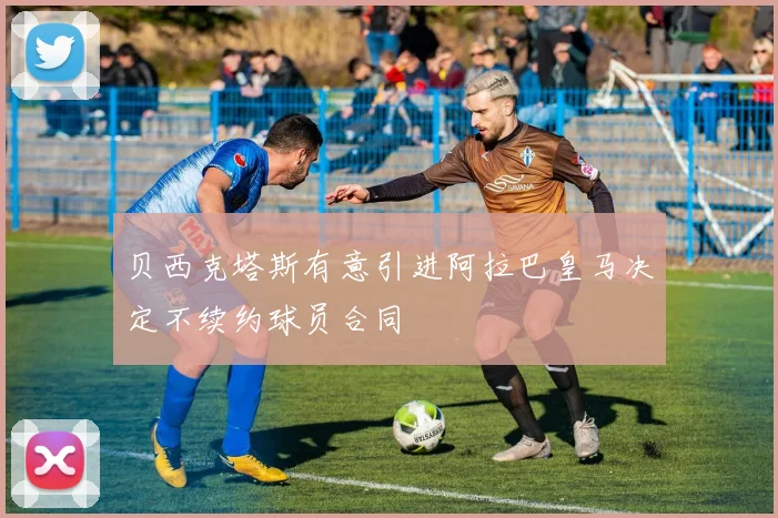 贝西克塔斯有意引进阿拉巴皇马决定不续约球员合同