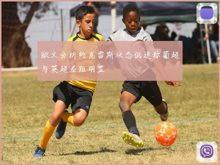 欧文分析约克雷斯状态低迷称葡超与英超差距明显