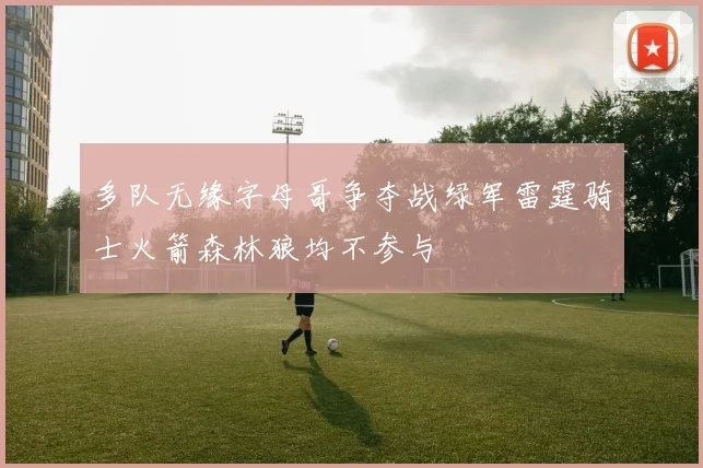 多队无缘字母哥争夺战绿军雷霆骑士火箭森林狼均不参与