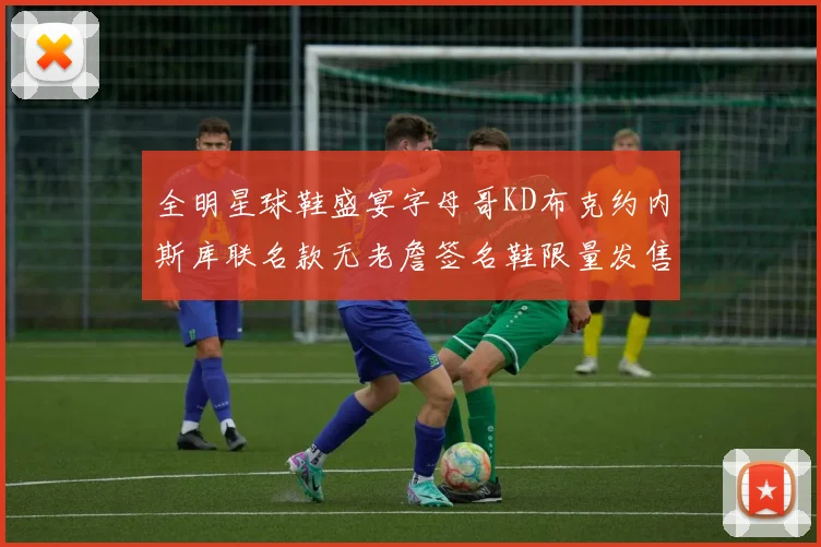 全明星球鞋盛宴字母哥KD布克约内斯库联名款无老詹签名鞋限量发售