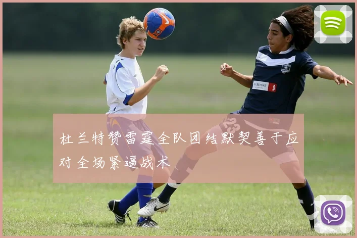 杜兰特赞雷霆全队团结默契善于应对全场紧逼战术