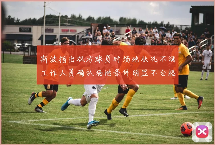斯波指出双方球员对场地状况不满工作人员确认场地条件明显不合格