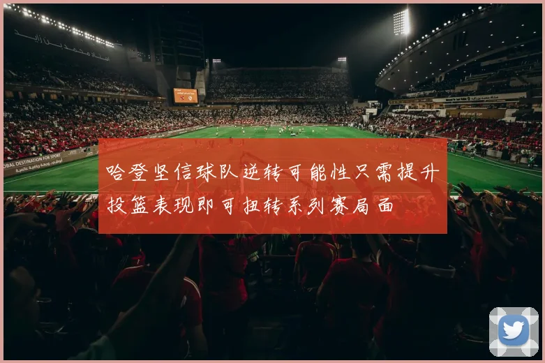 哈登坚信球队逆转可能性只需提升投篮表现即可扭转系列赛局面