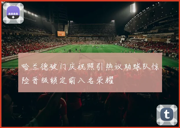 哈兰德破门庆祝照引热议助球队惊险晋级锁定前八名荣耀