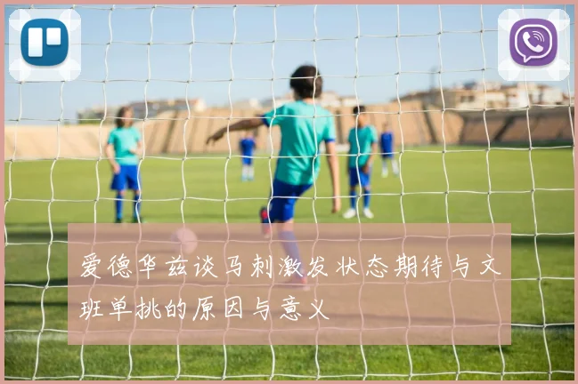 爱德华兹谈马刺激发状态期待与文班单挑的原因与意义